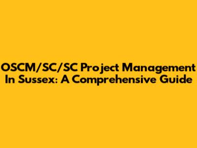 OSCM/SC/SC Project Management In Sussex: A Comprehensive Guide