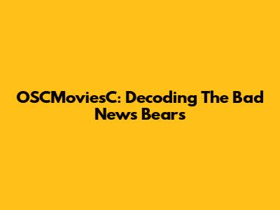 OSCMoviesC: Decoding The Bad News Bears