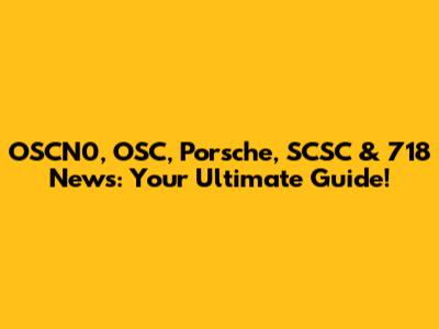 OSCN0, OSC, Porsche, SCSC & 718 News: Your Ultimate Guide!