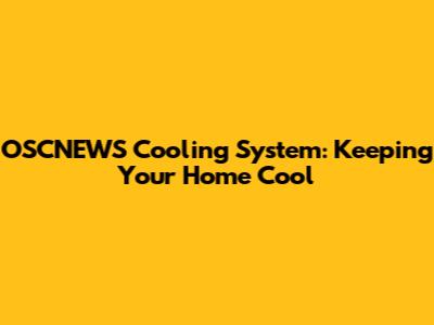 OSCNEWS Cooling System: Keeping Your Home Cool