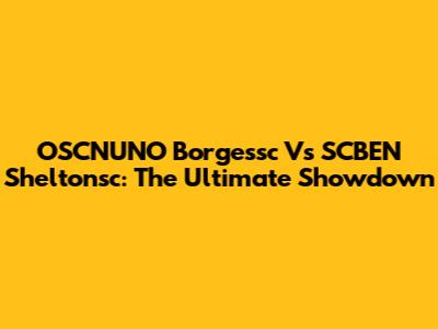 OSCNUNO Borgessc Vs SCBEN Sheltonsc: The Ultimate Showdown