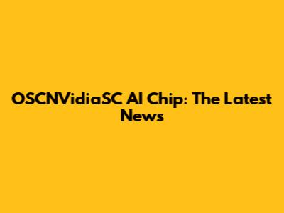 OSCNVidiaSC AI Chip: The Latest News
