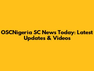 OSCNigeria SC News Today: Latest Updates & Videos