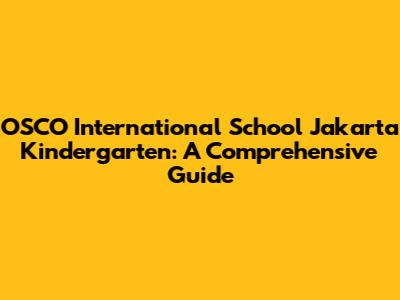OSCO International School Jakarta Kindergarten: A Comprehensive Guide