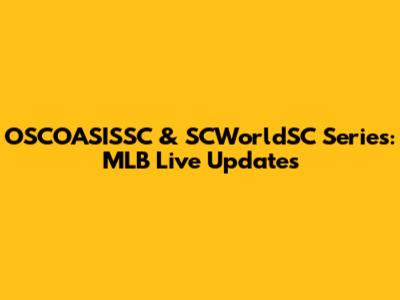 OSCOASISSC & SCWorldSC Series: MLB Live Updates