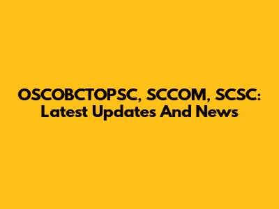 OSCOBCTOPSC, SCCOM, SCSC: Latest Updates And News
