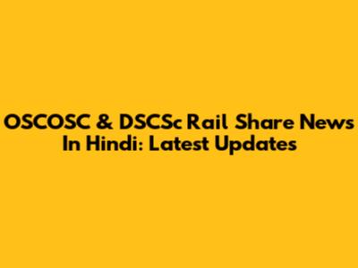 OSCOSC & DSCSc Rail Share News In Hindi: Latest Updates