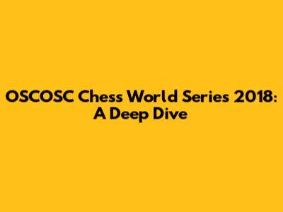 OSCOSC Chess World Series 2018: A Deep Dive
