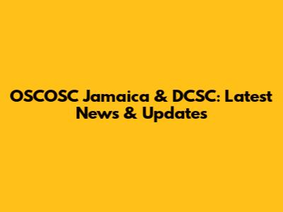 OSCOSC Jamaica & DCSC: Latest News & Updates