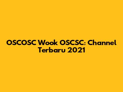 OSCOSC Wook OSCSC: Channel Terbaru 2021