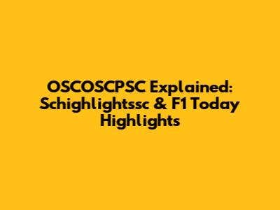 OSCOSCPSC Explained: Schighlightssc & F1 Today Highlights