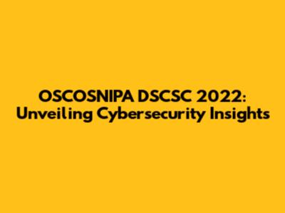 OSCOSNIPA DSCSC 2022: Unveiling Cybersecurity Insights