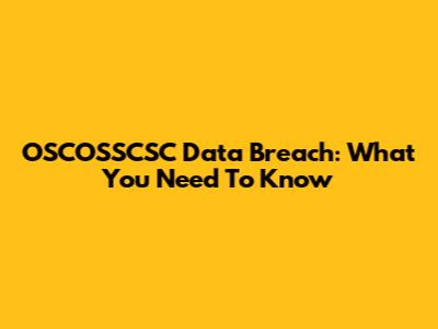 OSCOSSCSC Data Breach: What You Need To Know