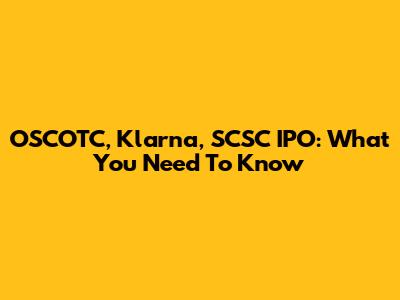 OSCOTC, Klarna, SCSC IPO: What You Need To Know