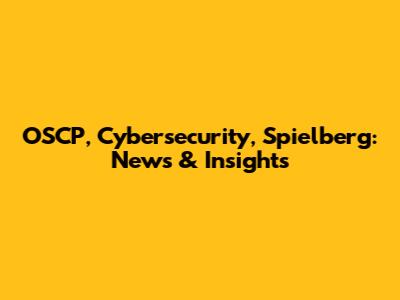 OSCP, Cybersecurity, Spielberg: News & Insights
