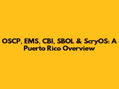 OSCP, EMS, CBI, SBOL & ScryOS: A Puerto Rico Overview