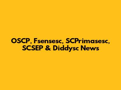 OSCP, Fsensesc, SCPrimasesc, SCSEP & Diddysc News