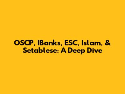 OSCP, IBanks, ESC, Islam, & Setablese: A Deep Dive
