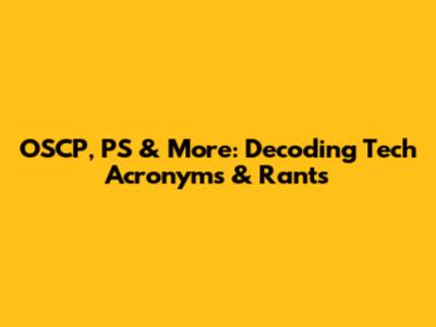 OSCP, PS & More: Decoding Tech Acronyms & Rants
