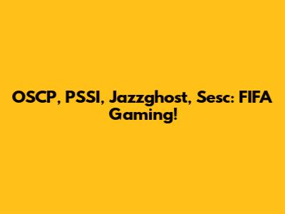 OSCP, PSSI, Jazzghost, Sesc: FIFA Gaming!