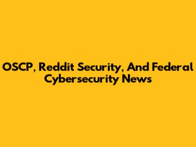 OSCP, Reddit Security, And Federal Cybersecurity News