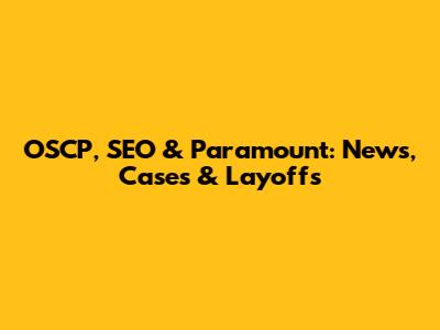 OSCP, SEO & Paramount: News, Cases & Layoffs