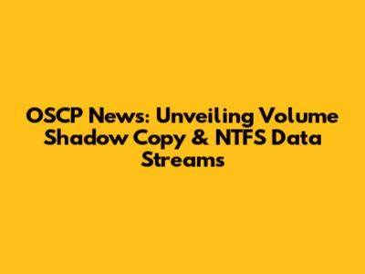 OSCP News: Unveiling Volume Shadow Copy & NTFS Data Streams