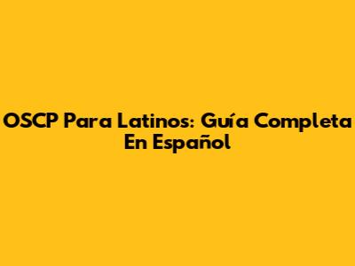 OSCP Para Latinos: Guía Completa En Español
