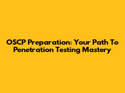 OSCP Preparation: Your Path To Penetration Testing Mastery