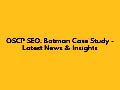 OSCP SEO: Batman Case Study - Latest News & Insights