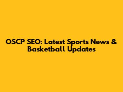 OSCP SEO: Latest Sports News & Basketball Updates