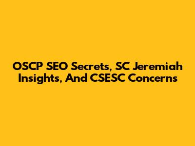 OSCP SEO Secrets, SC Jeremiah Insights, And CSESC Concerns