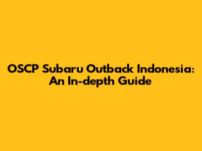 OSCP Subaru Outback Indonesia: An In-depth Guide