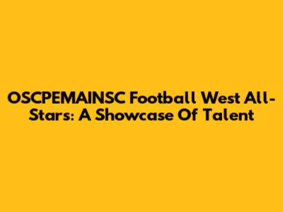 OSCPEMAINSC Football West All-Stars: A Showcase Of Talent