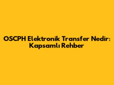 OSCPH Elektronik Transfer Nedir: Kapsamlı Rehber