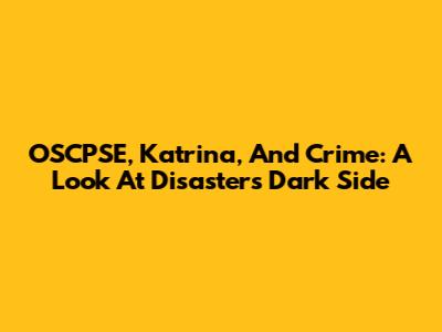 OSCPSE, Katrina, And Crime: A Look At Disaster's Dark Side