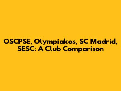 OSCPSE, Olympiakos, SC Madrid, SESC: A Club Comparison