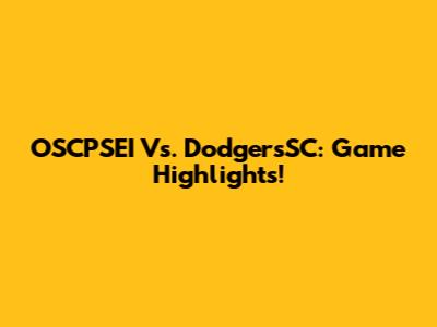 OSCPSEI Vs. DodgersSC: Game Highlights!