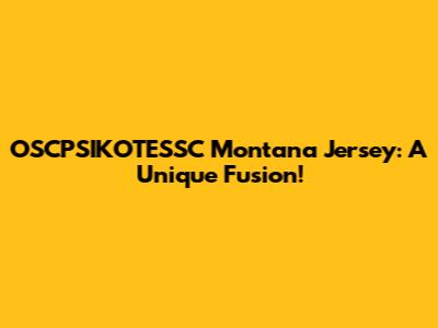 OSCPSIKOTESSC Montana Jersey: A Unique Fusion!