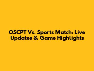 OSCPT Vs. Sports Match: Live Updates & Game Highlights
