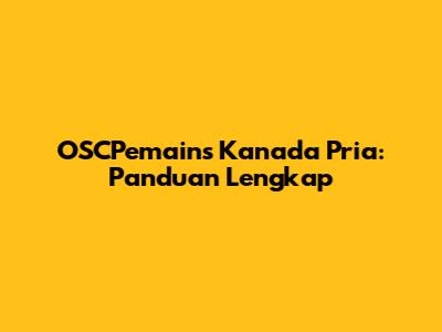 OSCPemains Kanada Pria: Panduan Lengkap