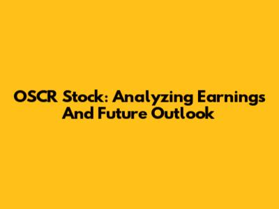 OSCR Stock: Analyzing Earnings And Future Outlook