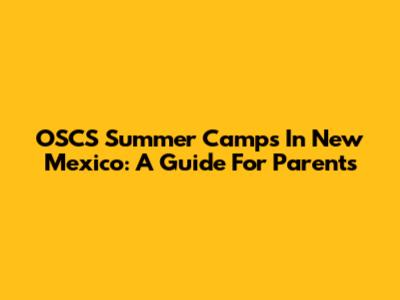 OSCS Summer Camps In New Mexico: A Guide For Parents