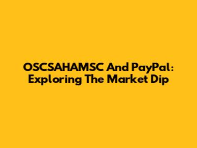 OSCSAHAMSC And PayPal: Exploring The Market Dip