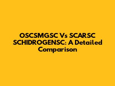 OSCSMGSC Vs SCARSC SCHIDROGENSC: A Detailed Comparison