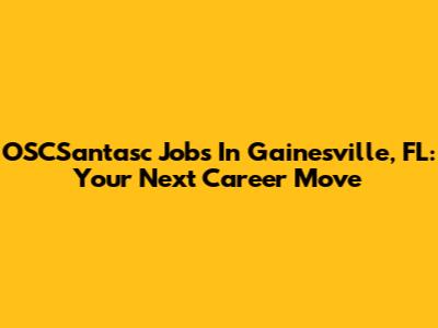 OSCSantasc Jobs In Gainesville, FL: Your Next Career Move