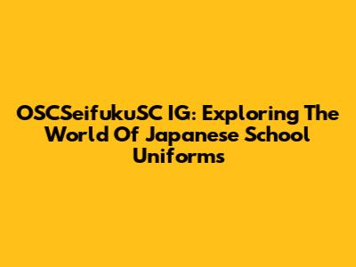 OSCSeifukuSC IG: Exploring The World Of Japanese School Uniforms