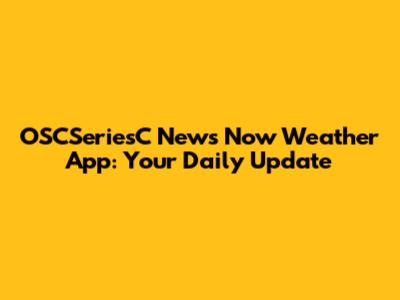 OSCSeriesC News Now Weather App: Your Daily Update