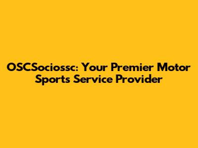 OSCSociossc: Your Premier Motor Sports Service Provider