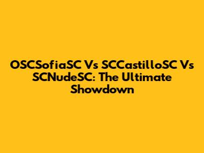 OSCSofiaSC Vs SCCastilloSC Vs SCNudeSC: The Ultimate Showdown